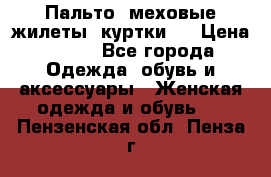 Пальто, меховые жилеты, куртки.  › Цена ­ 500 - Все города Одежда, обувь и аксессуары » Женская одежда и обувь   . Пензенская обл.,Пенза г.